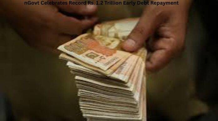 nGovt Celebrates Record Rs. 1.2 Trillion Early Debt Repayment